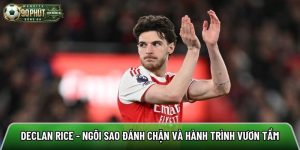 Declan Rice – Ngôi sao đánh chặn và hành trình vươn tầm