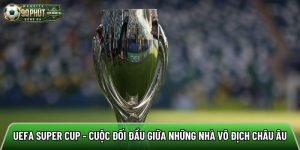 UEFA Super Cup – Cuộc đối đầu giữa những nhà vô địch châu Âu